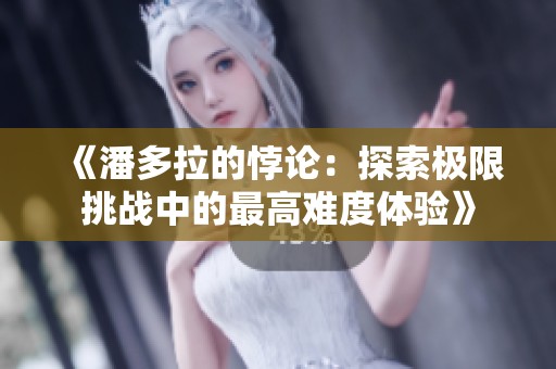 《潘多拉的悖论：探索极限挑战中的最高难度体验》
