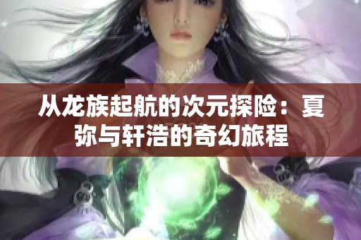 从龙族起航的次元探险：夏弥与轩浩的奇幻旅程