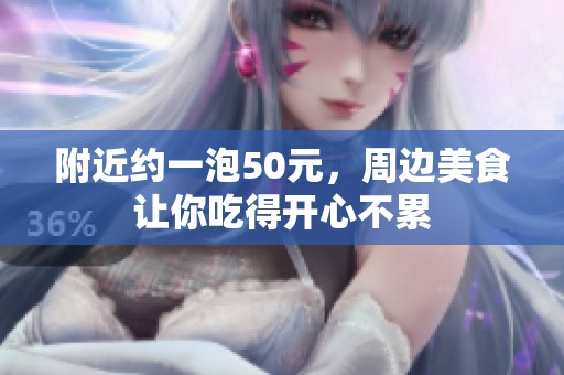附近约一泡50元，周边美食让你吃得开心不累