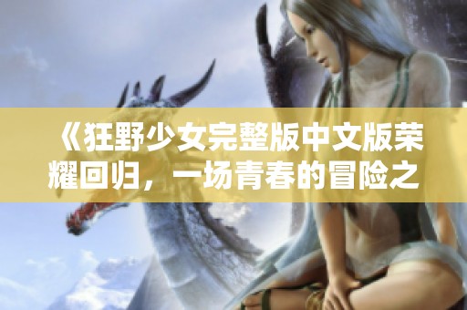 《狂野少女完整版中文版荣耀回归，一场青春的冒险之旅》