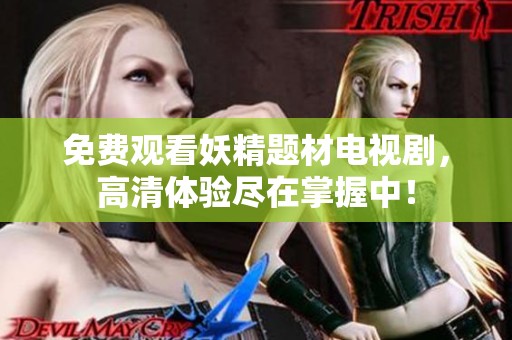免费观看妖精题材电视剧，高清体验尽在掌握中！