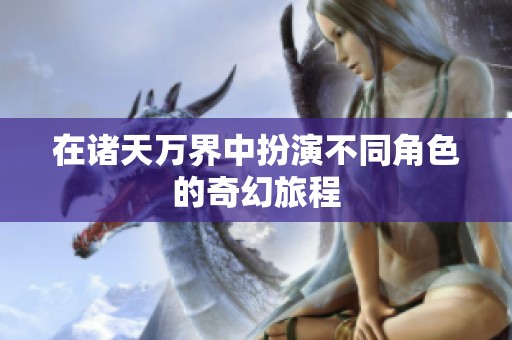 在诸天万界中扮演不同角色的奇幻旅程