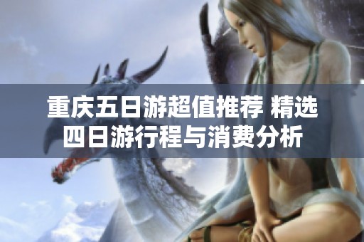 重庆五日游超值推荐 精选四日游行程与消费分析