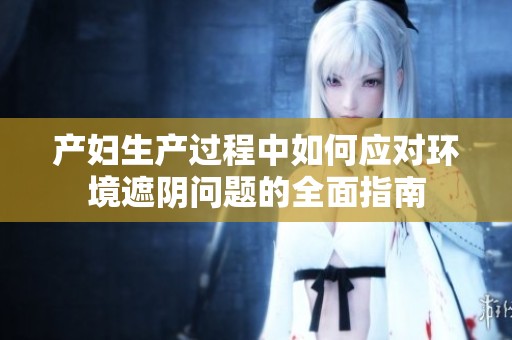 产妇生产过程中如何应对环境遮阴问题的全面指南