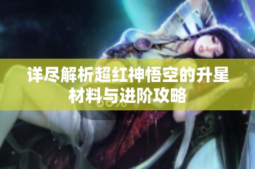 详尽解析超红神悟空的升星材料与进阶攻略