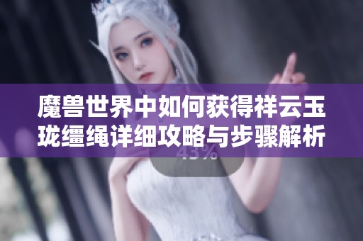 魔兽世界中如何获得祥云玉珑缰绳详细攻略与步骤解析