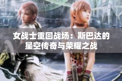 女战士重回战场：斯巴达的星空传奇与荣耀之战