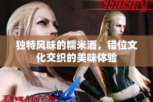 独特风味的糯米酒，错位文化交织的美味体验