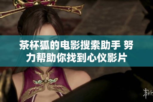 茶杯狐的电影搜索助手 努力帮助你找到心仪影片
