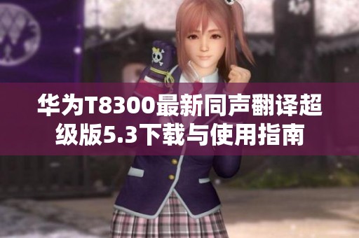 华为T8300最新同声翻译超级版5.3下载与使用指南