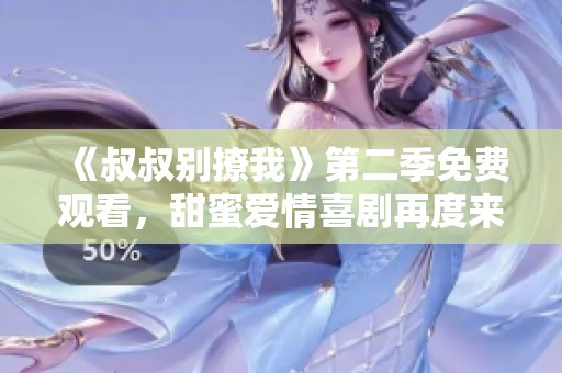 《叔叔别撩我》第二季免费观看，甜蜜爱情喜剧再度来袭