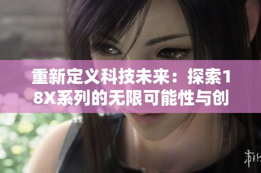 重新定义科技未来：探索18X系列的无限可能性与创新潜力