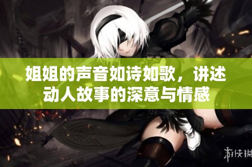 姐姐的声音如诗如歌，讲述动人故事的深意与情感