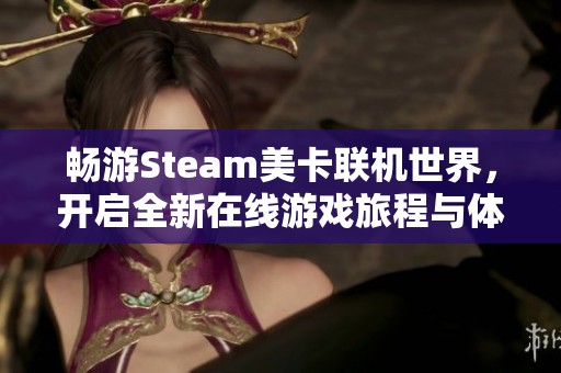 畅游Steam美卡联机世界，开启全新在线游戏旅程与体验