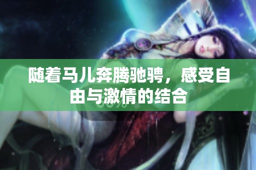 随着马儿奔腾驰骋，感受自由与激情的结合