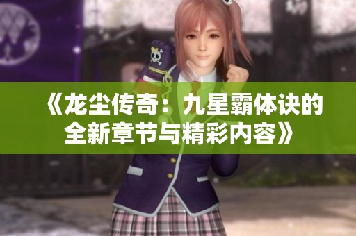 《龙尘传奇：九星霸体诀的全新章节与精彩内容》