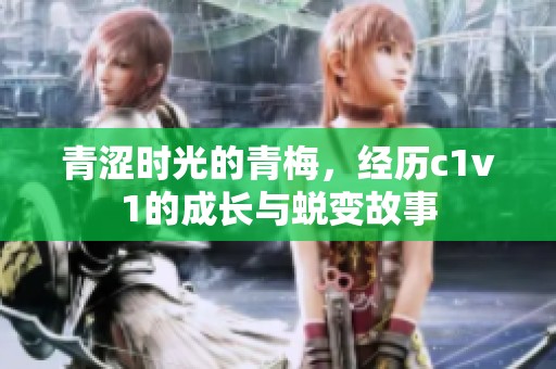 青涩时光的青梅，经历c1v1的成长与蜕变故事