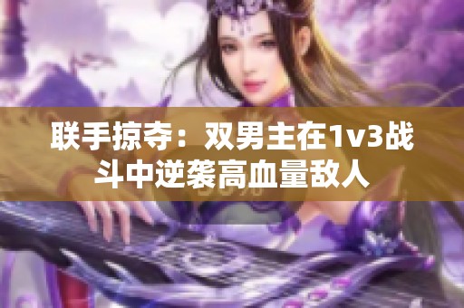 联手掠夺：双男主在1v3战斗中逆袭高血量敌人