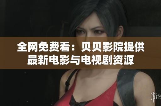 全网免费看：贝贝影院提供最新电影与电视剧资源