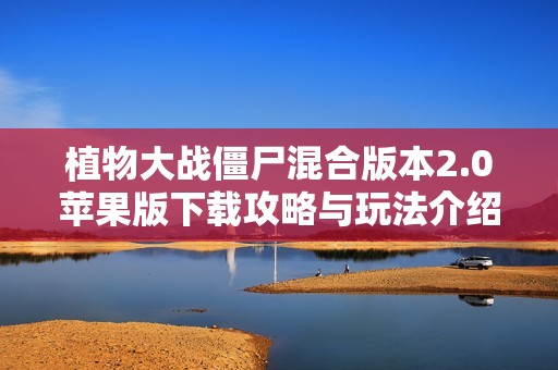 植物大战僵尸混合版本2.0苹果版下载攻略与玩法介绍