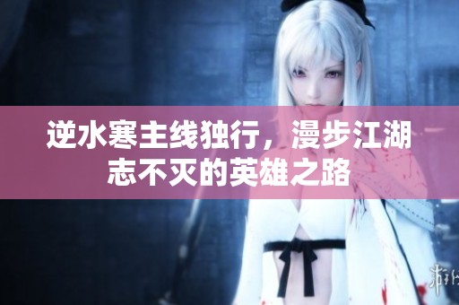 逆水寒主线独行，漫步江湖志不灭的英雄之路