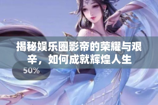 揭秘娱乐圈影帝的荣耀与艰辛，如何成就辉煌人生