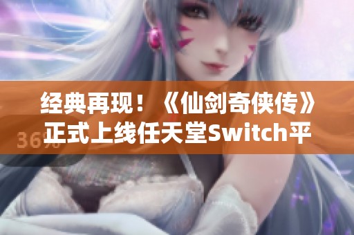 经典再现！《仙剑奇侠传》正式上线任天堂Switch平台