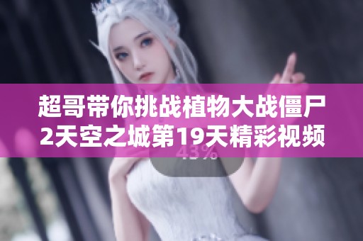 超哥带你挑战植物大战僵尸2天空之城第19天精彩视频