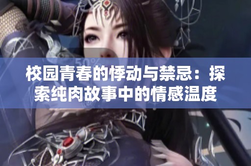 校园青春的悸动与禁忌：探索纯肉故事中的情感温度