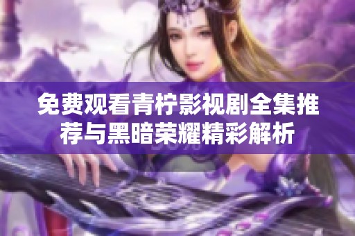免费观看青柠影视剧全集推荐与黑暗荣耀精彩解析