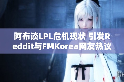 阿布谈LPL危机现状 引发Reddit与FMKorea网友热议