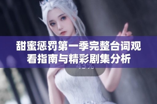 甜蜜惩罚第一季完整台词观看指南与精彩剧集分析