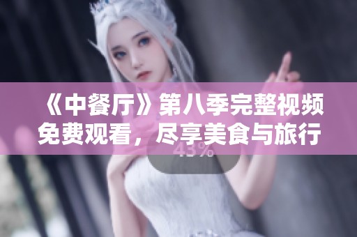 《中餐厅》第八季完整视频免费观看，尽享美食与旅行的盛宴