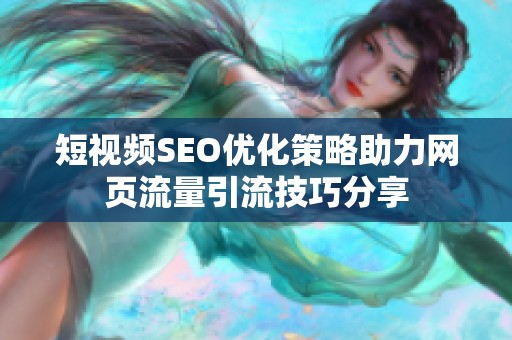 短视频SEO优化策略助力网页流量引流技巧分享