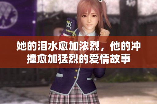 她的泪水愈加浓烈，他的冲撞愈加猛烈的爱情故事