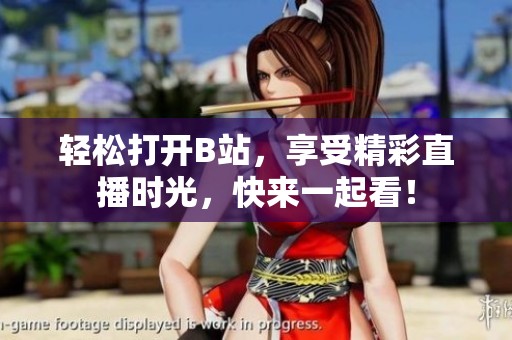 轻松打开B站，享受精彩直播时光，快来一起看！