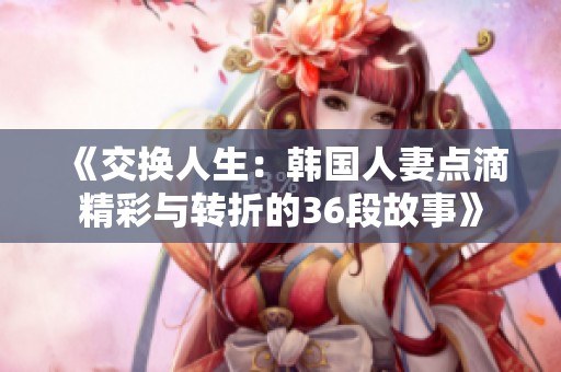 《交换人生：韩国人妻点滴精彩与转折的36段故事》