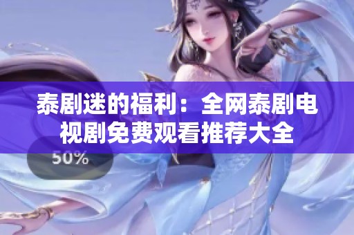 泰剧迷的福利：全网泰剧电视剧免费观看推荐大全