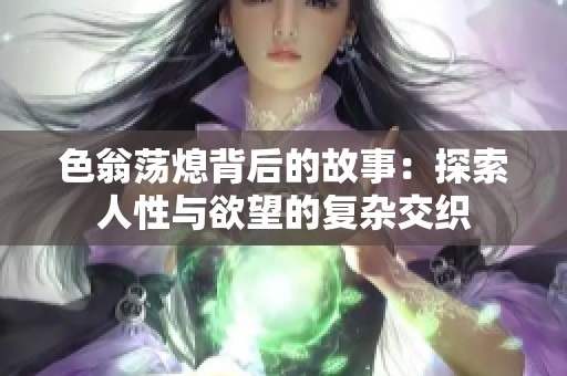 色翁荡熄背后的故事：探索人性与欲望的复杂交织