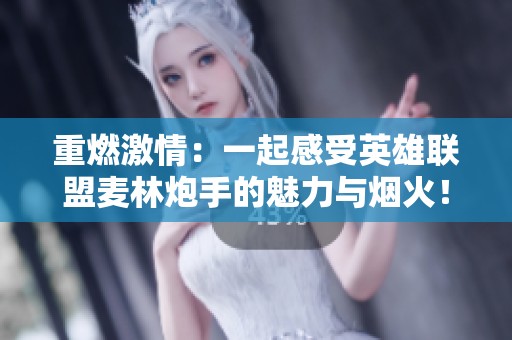重燃激情：一起感受英雄联盟麦林炮手的魅力与烟火！