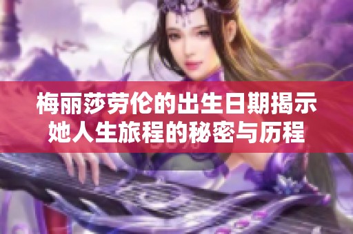 梅丽莎劳伦的出生日期揭示她人生旅程的秘密与历程