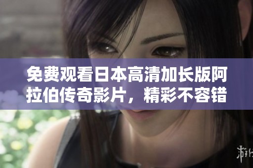 免费观看日本高清加长版阿拉伯传奇影片，精彩不容错过