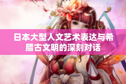 日本大型人文艺术表达与希腊古文明的深刻对话