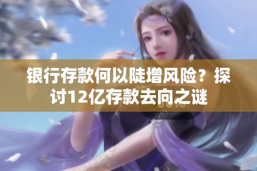 银行存款何以陡增风险？探讨12亿存款去向之谜