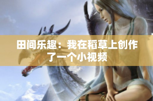 田间乐趣：我在稻草上创作了一个小视频
