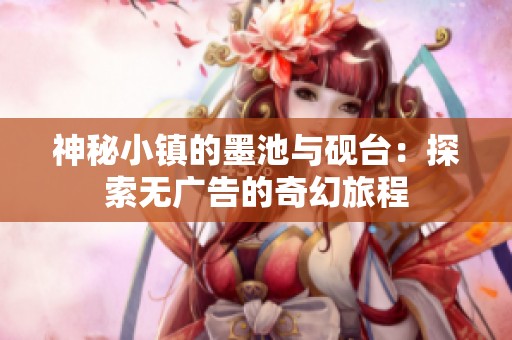 神秘小镇的墨池与砚台：探索无广告的奇幻旅程