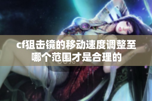 cf狙击镜的移动速度调整至哪个范围才是合理的