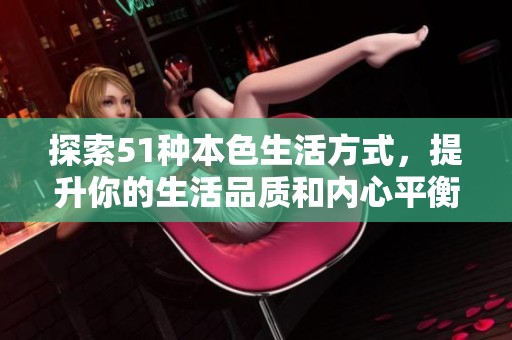 探索51种本色生活方式，提升你的生活品质和内心平衡