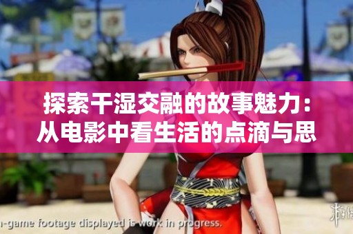 探索干湿交融的故事魅力：从电影中看生活的点滴与思考