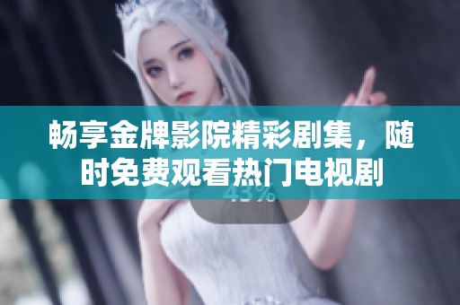 畅享金牌影院精彩剧集，随时免费观看热门电视剧
